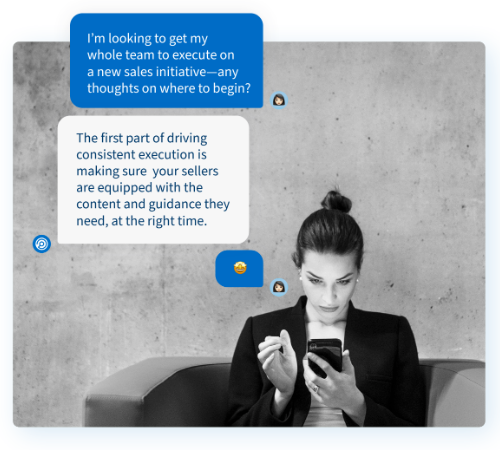 An image showing a woman on her phone, with a text conversation floating to her upper left. Texter 1: "I'm looking to get my whole team to execute on a new sales initiative - any thoughts on where to begin?". Texter 2: "The first part of driving consistent execution is making sure your sellers are equipped with the content and guidance they need, at the right time". Texter 1: "🤩".