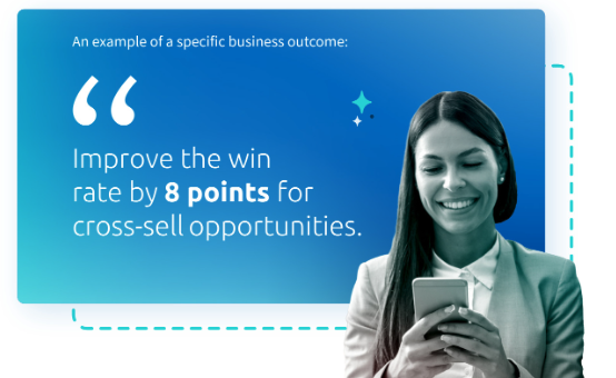 An example of a specific business outcome: "Improve the win rate by 8 points for cross-sell opportunities."